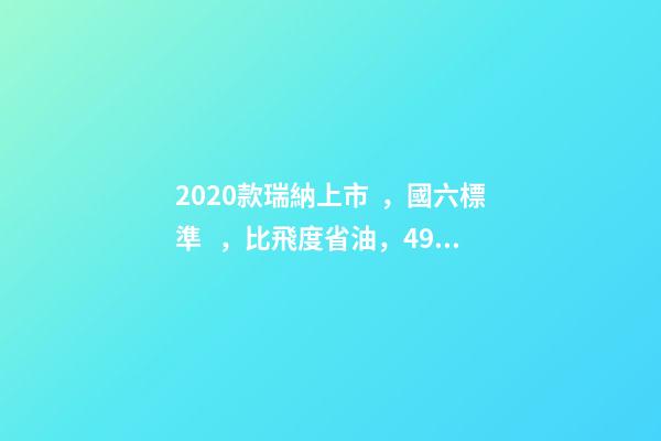 2020款瑞納上市，國六標準，比飛度省油，4.99萬迷倒一片